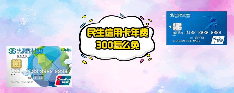 民生信用卡年费300怎么免