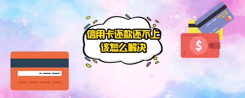 信用卡还款还不上该怎么解决