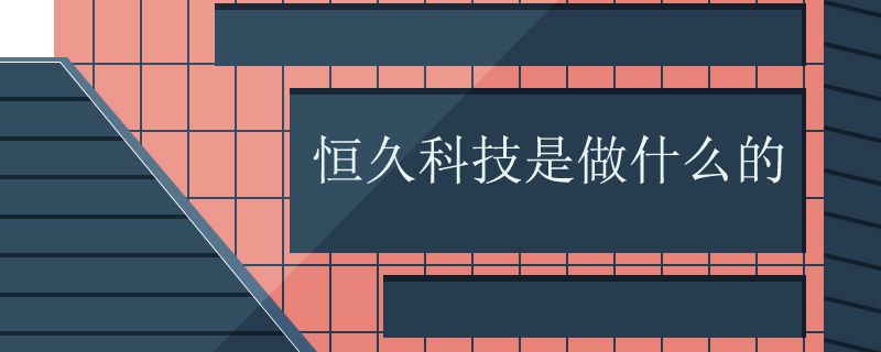 恒久科技是做什么的