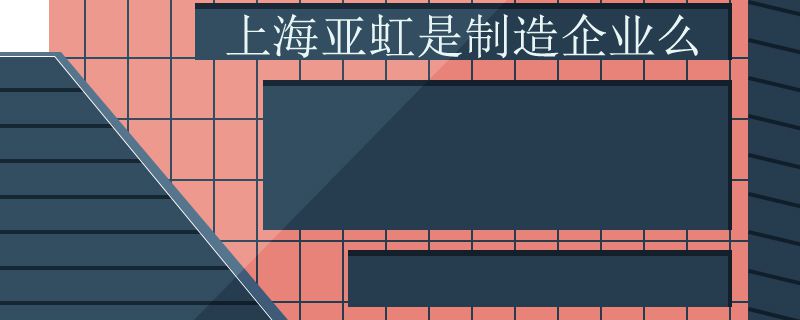 上海亚虹是制造企业么