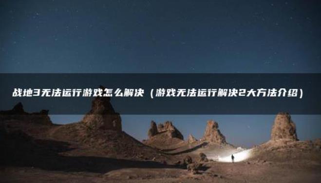 win10玩不了战地3怎么办？战地3闪退解决修复教程