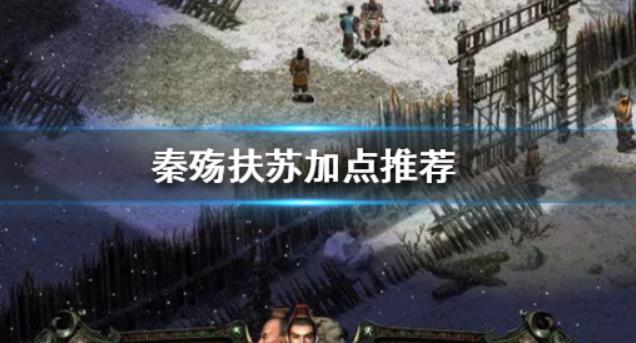 秦殇扶苏怎么加点 秦殇扶苏最强加点攻略