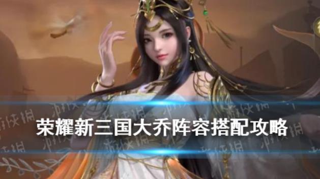荣耀新三国大乔阵容怎么搭配？荣耀新三国大乔阵容搭配攻略