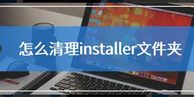 installer文件夹可以删除吗 installer文件夹体积过大怎么办