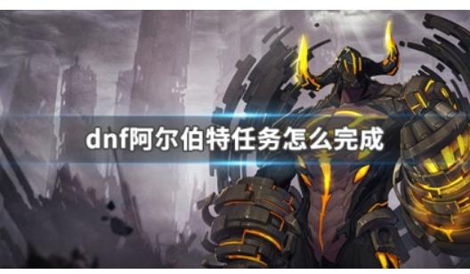 dnf阿尔伯特任务怎么完成?dnf阿尔伯特任务完成方法攻略