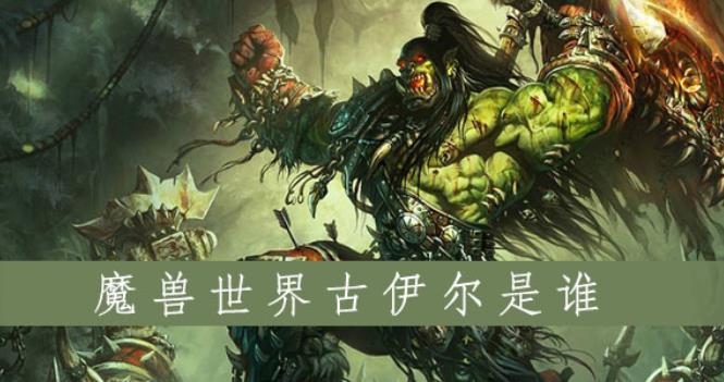 魔兽世界古伊尔是谁 魔兽世界古伊尔人物位置坐标一览