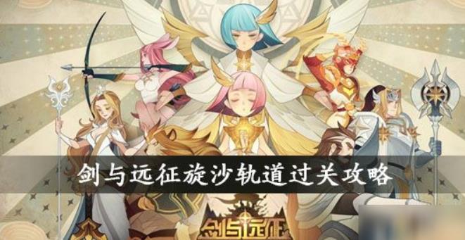 剑与远征旋沙轨道怎么通关 剑与远征旋沙轨道通关路线图攻略