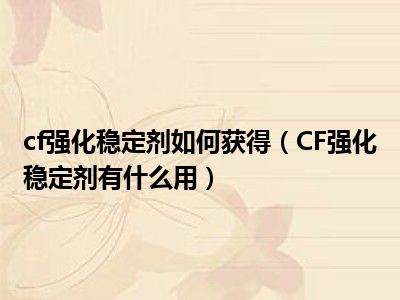 cf穿越火线强化稳定剂如何获得?CF强化稳定剂有什么用