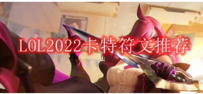 lol2022卡特符文怎么点 LOL2022卡特符文推荐