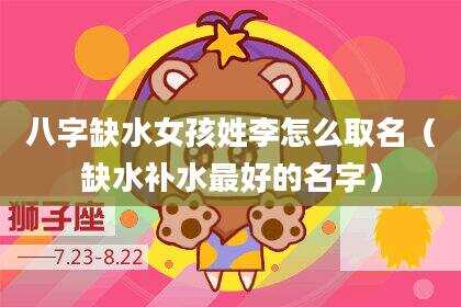 八字缺水女孩姓李怎么取名（缺水补水最好的名字）