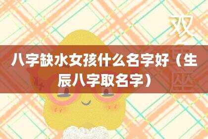 八字缺水女孩什么名字好（生辰八字取名字）