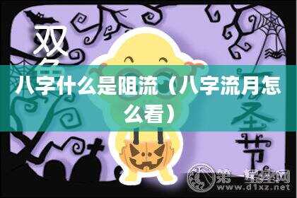八字什么是阻流（八字流月怎么看）