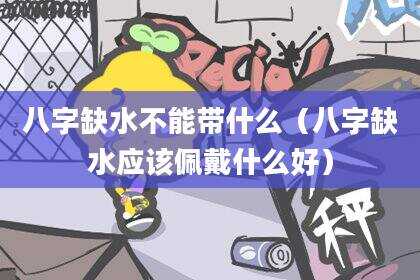 八字缺水不能带什么（八字缺水应该佩戴什么好）