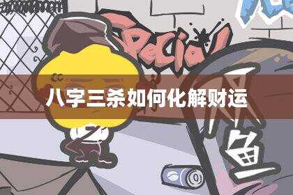 八字三杀如何化解财运