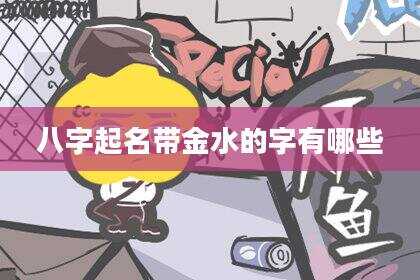 八字起名带金水的字有哪些