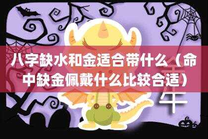 八字缺水和金适合带什么（命中缺金佩戴什么比较合适）