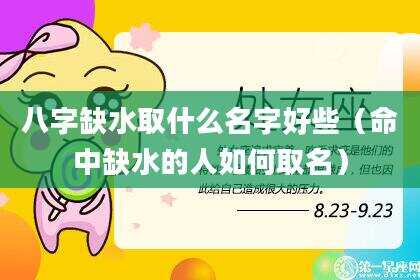八字缺水取什么名字好些（命中缺水的人如何取名）