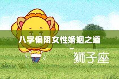 八字偏阴女性婚姻之道
