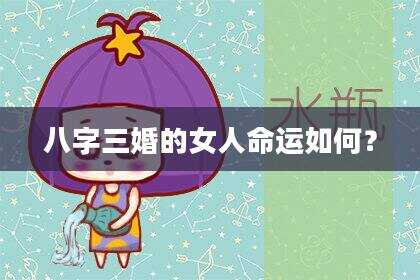 八字三婚的女人命运如何？