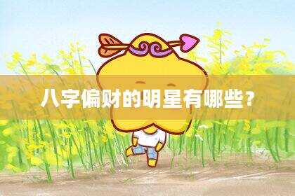 八字偏财的明星有哪些？