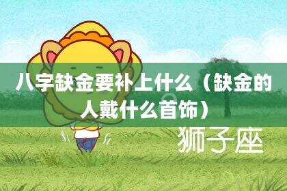 八字缺金要补上什么（缺金的人戴什么首饰）