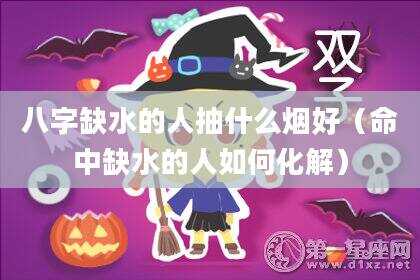八字缺水的人抽什么烟好（命中缺水的人如何化解）