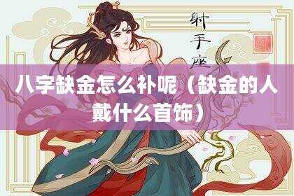 八字缺金怎么补呢（缺金的人戴什么首饰）
