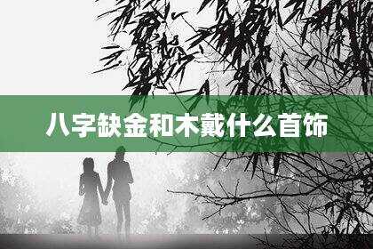八字缺金和木戴什么首饰