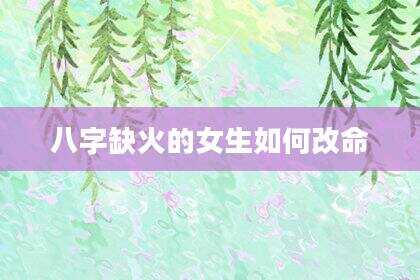 八字缺火的女生如何改命