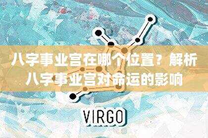 八字事业宫在哪个位置？解析八字事业宫对命运的影响