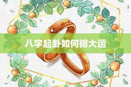 八字起卦如何排大运