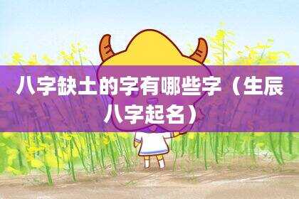八字缺土的字有哪些字（生辰八字起名）