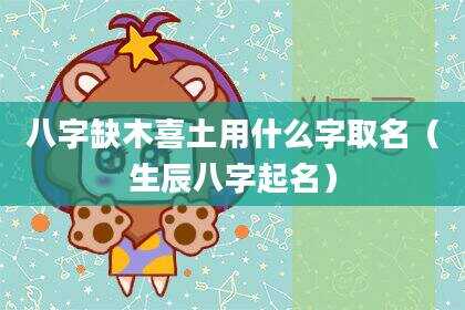 八字缺木喜土用什么字取名（生辰八字起名）