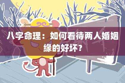 八字命理：如何看待两人婚姻缘的好坏？