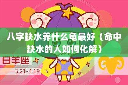 八字缺水养什么龟最好（命中缺水的人如何化解）
