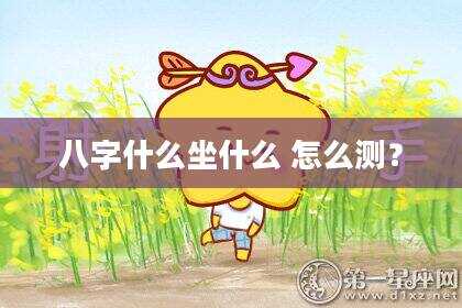 八字什么坐什么 怎么测？