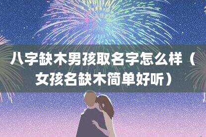八字缺木男孩取名字怎么样（女孩名缺木简单好听）