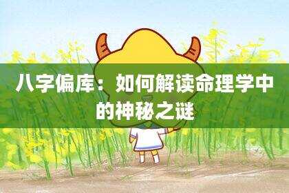 八字偏库：如何解读命理学中的神秘之谜