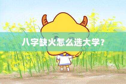 八字缺火怎么选大学？