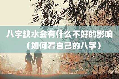八字缺水会有什么不好的影响（如何看自己的八字）