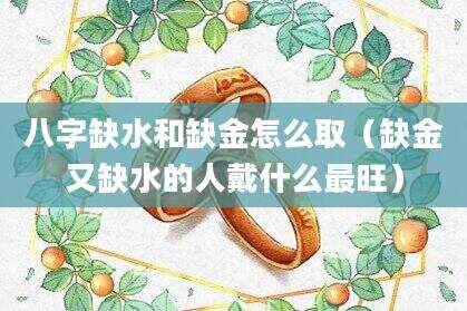 八字缺水和缺金怎么取（缺金又缺水的人戴什么最旺）