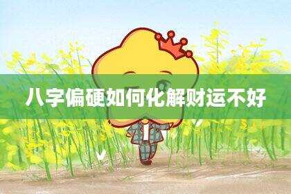八字偏硬如何化解财运不好