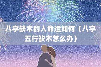 八字缺木的人命运如何（八字五行缺木怎么办）