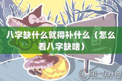 八字缺什么就得补什么（怎么看八字缺啥）