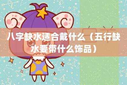 八字缺水适合戴什么（五行缺水要带什么饰品）