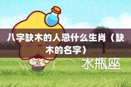 八字缺木的人忌什么生肖（缺木的名字）
