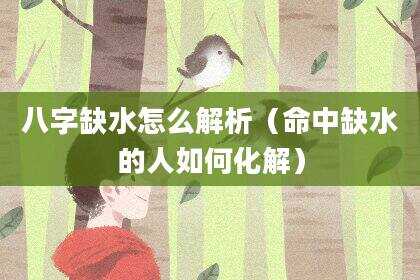 八字缺水怎么解析（命中缺水的人如何化解）