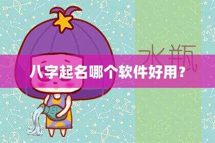 八字起名哪个软件好用？