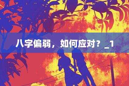 八字偏弱，如何应对？_1