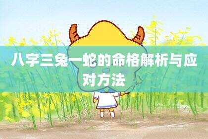 八字三兔一蛇的命格解析与应对方法